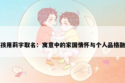 女孩用莉字取名：寓意中的家国情怀与个人品格融合