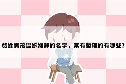 费姓男孩温婉娴静的名字，富有哲理的有哪些？