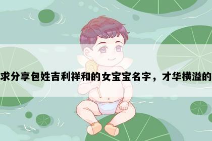 求分享包姓吉利祥和的女宝宝名字，才华横溢的