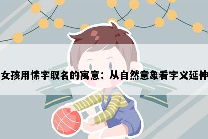 女孩用愫字取名的寓意：从自然意象看字义延伸