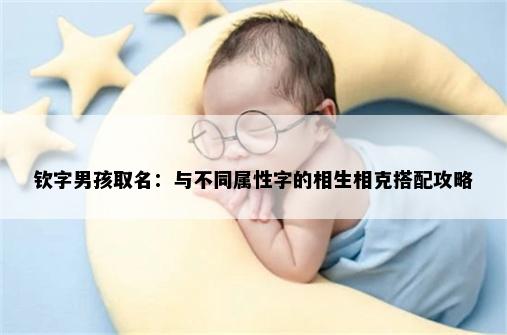 钦字男孩取名：与不同属性字的相生相克搭配攻略