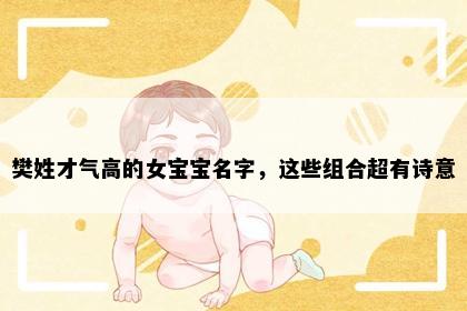 樊姓才气高的女宝宝名字，这些组合超有诗意