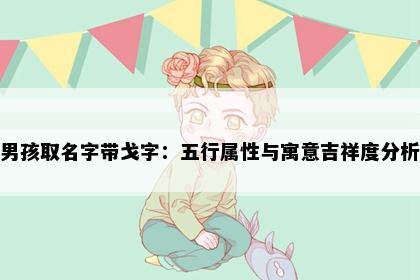 男孩取名字带戈字：五行属性与寓意吉祥度分析