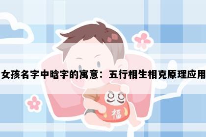女孩名字中晗字的寓意：五行相生相克原理应用