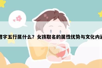 君字五行属什么？女孩取名的属性优势与文化内涵