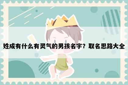 姓成有什么有灵气的男孩名字？取名思路大全