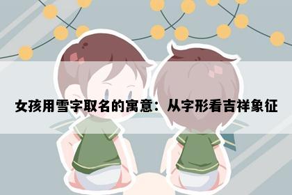 女孩用雪字取名的寓意：从字形看吉祥象征