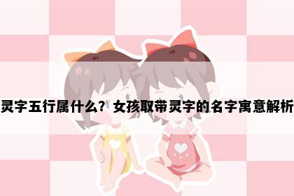 灵字五行属什么？女孩取带灵字的名字寓意解析
