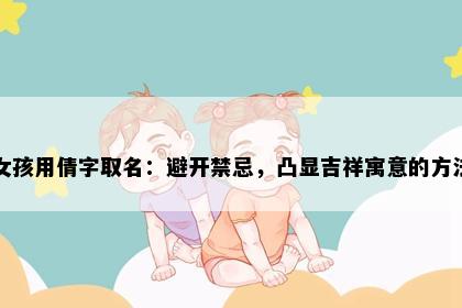 女孩用倩字取名：避开禁忌，凸显吉祥寓意的方法