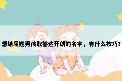 想给屈姓男孩取豁达开朗的名字，有什么技巧？