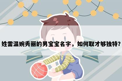 姓雷温婉秀丽的男宝宝名字，如何取才够独特？