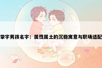 挚字男孩名字：属性属土的沉稳寓意与职场适配