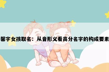 馨字女孩取名：从音形义看高分名字的构成要素