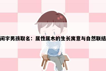 闲字男孩取名：属性属木的生长寓意与自然联结