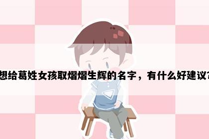 想给葛姓女孩取熠熠生辉的名字，有什么好建议？