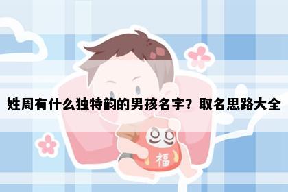 姓周有什么独特韵的男孩名字？取名思路大全