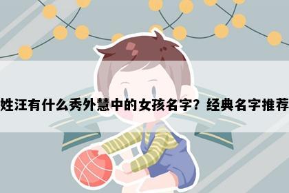 姓汪有什么秀外慧中的女孩名字？经典名字推荐