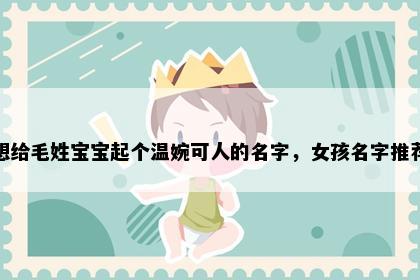 想给毛姓宝宝起个温婉可人的名字，女孩名字推荐