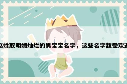 赵姓取明媚灿烂的男宝宝名字，这些名字超受欢迎