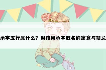 承字五行属什么？男孩用承字取名的寓意与禁忌