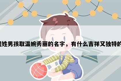 程姓男孩取温婉秀丽的名字，有什么吉祥又独特的？