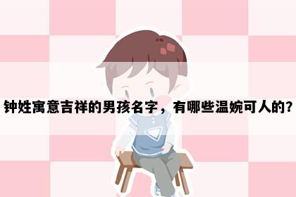 钟姓寓意吉祥的男孩名字，有哪些温婉可人的？
