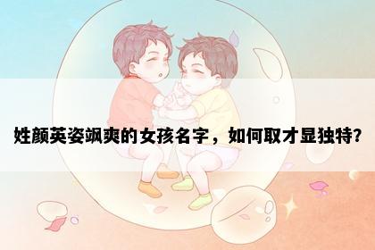姓颜英姿飒爽的女孩名字，如何取才显独特？