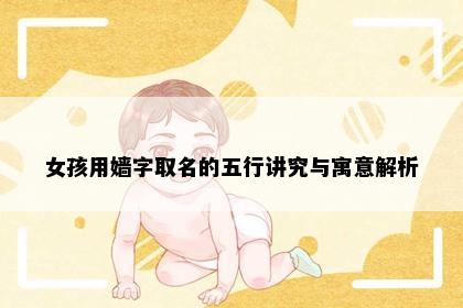 女孩用嫱字取名的五行讲究与寓意解析