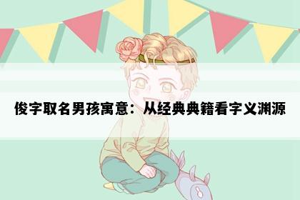 俊字取名男孩寓意：从经典典籍看字义渊源