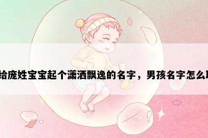 想给庞姓宝宝起个潇洒飘逸的名字，男孩名字怎么取？
