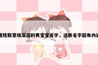 庞姓取意境深远的男宝宝名字，这些名字超有内涵