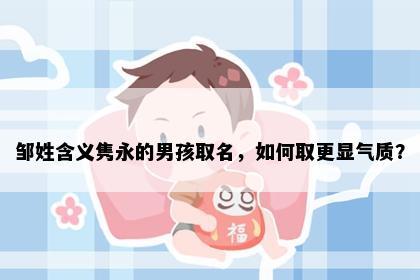 邹姓含义隽永的男孩取名，如何取更显气质？