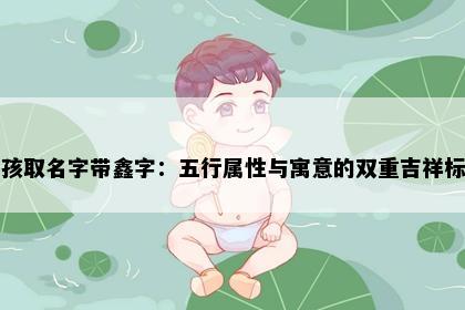 男孩取名字带鑫字：五行属性与寓意的双重吉祥标准