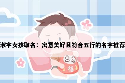 淑字女孩取名：寓意美好且符合五行的名字推荐