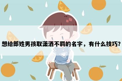 想给郎姓男孩取潇洒不羁的名字，有什么技巧？
