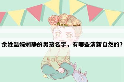 余姓温婉娴静的男孩名字，有哪些清新自然的？