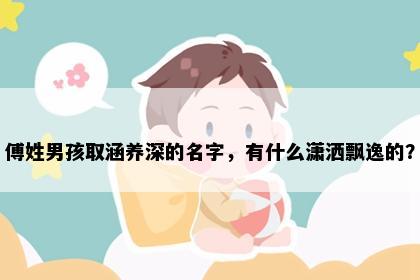 傅姓男孩取涵养深的名字，有什么潇洒飘逸的？