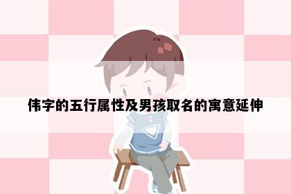 伟字的五行属性及男孩取名的寓意延伸