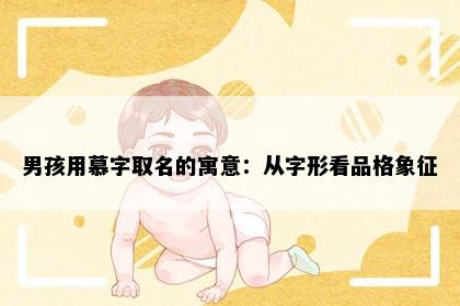 男孩用慕字取名的寓意：从字形看品格象征