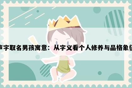 声字取名男孩寓意：从字义看个人修养与品格象征