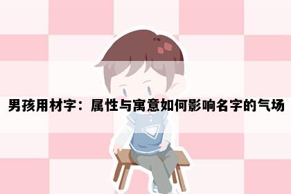男孩用材字：属性与寓意如何影响名字的气场