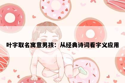 叶字取名寓意男孩：从经典诗词看字义应用