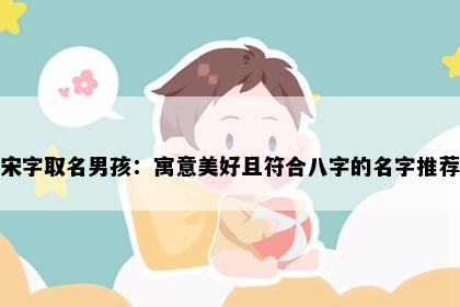 宋字取名男孩：寓意美好且符合八字的名字推荐