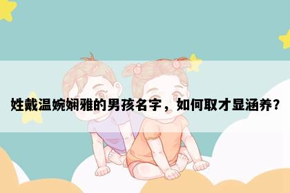 姓戴温婉娴雅的男孩名字，如何取才显涵养？