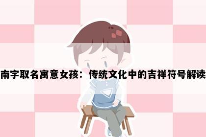 南字取名寓意女孩：传统文化中的吉祥符号解读