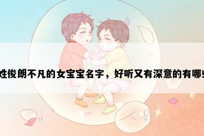 钟姓俊朗不凡的女宝宝名字，好听又有深意的有哪些？