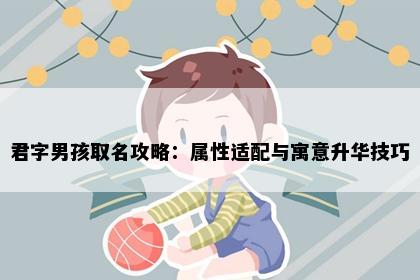 君字男孩取名攻略：属性适配与寓意升华技巧