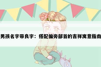 男孩名字带良字：搭配偏旁部首的吉祥寓意指南
