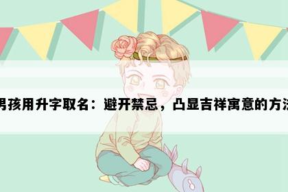 男孩用升字取名：避开禁忌，凸显吉祥寓意的方法