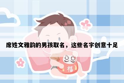 席姓文雅韵的男孩取名，这些名字创意十足
